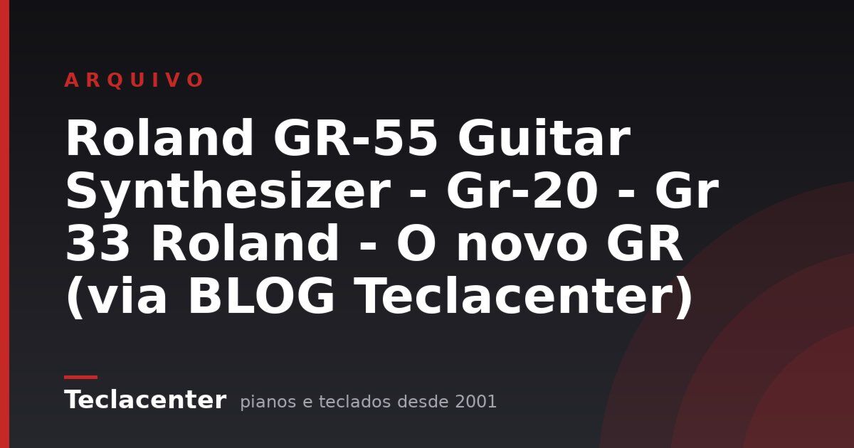 Roland GR-55 Guitar Synthesizer - Gr-20 - Gr 33 Roland - O novo GR (via BLOG Teclacenter)