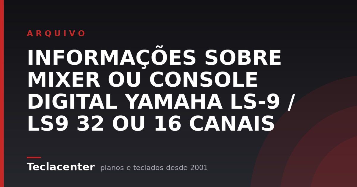 INFORMAÇÕES SOBRE MIXER OU CONSOLE DIGITAL YAMAHA LS-9 / LS9 32 OU 16 CANAIS