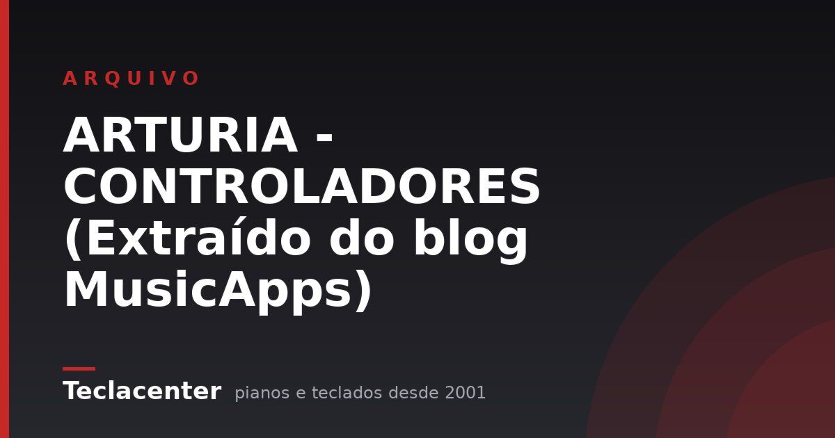 ARTURIA - CONTROLADORES (Extraído do blog MusicApps)