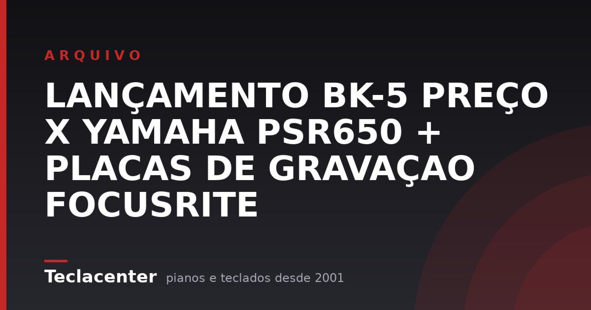 LANÇAMENTO BK-5 PREÇO X YAMAHA PSR650 + PLACAS DE GRAVAÇAO FOCUSRITE