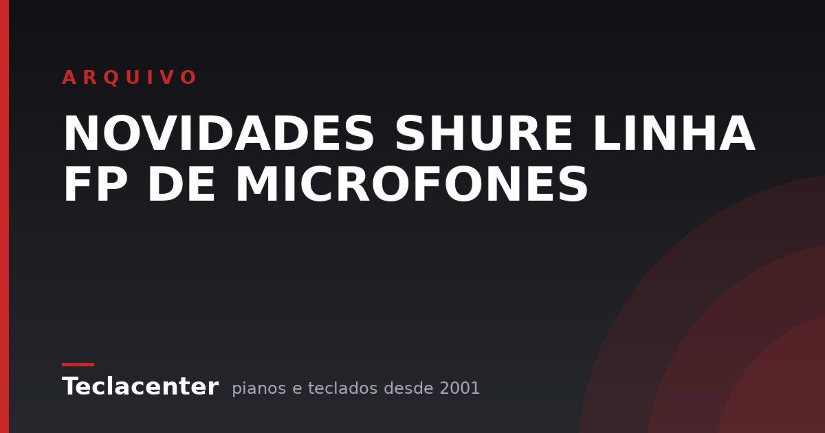 NOVIDADES SHURE LINHA FP DE MICROFONES