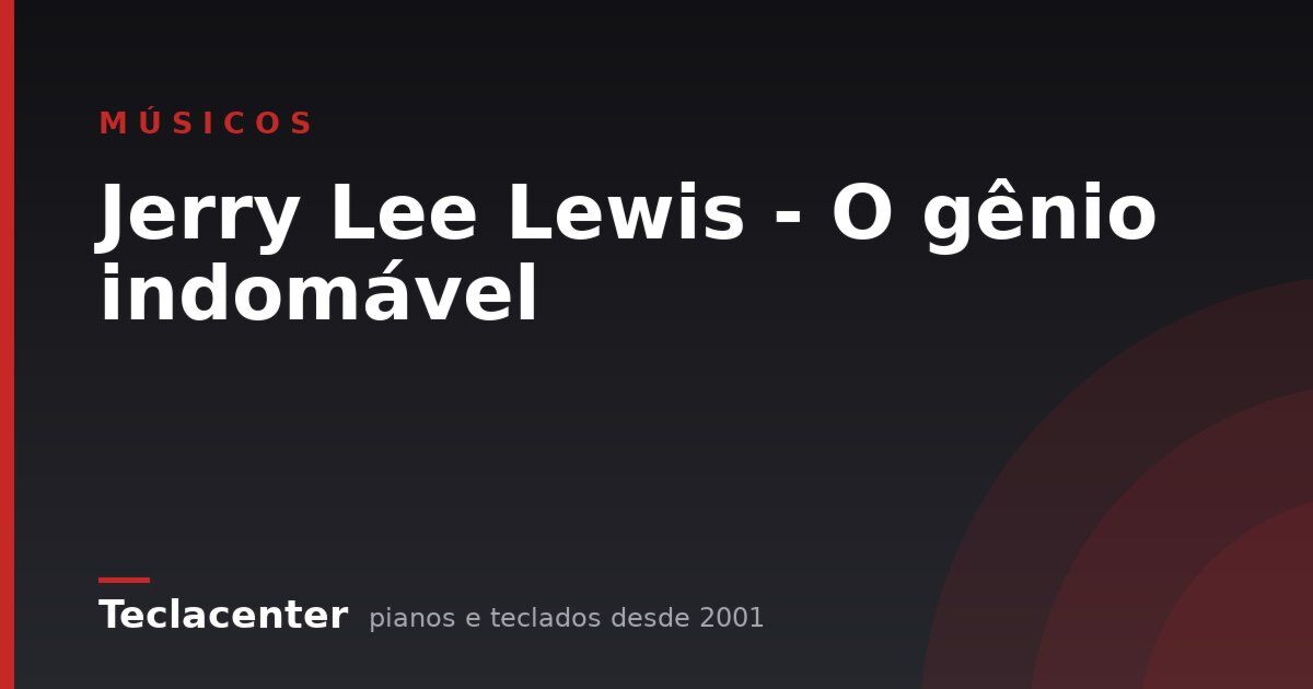 Jerry Lee Lewis - O gênio indomável