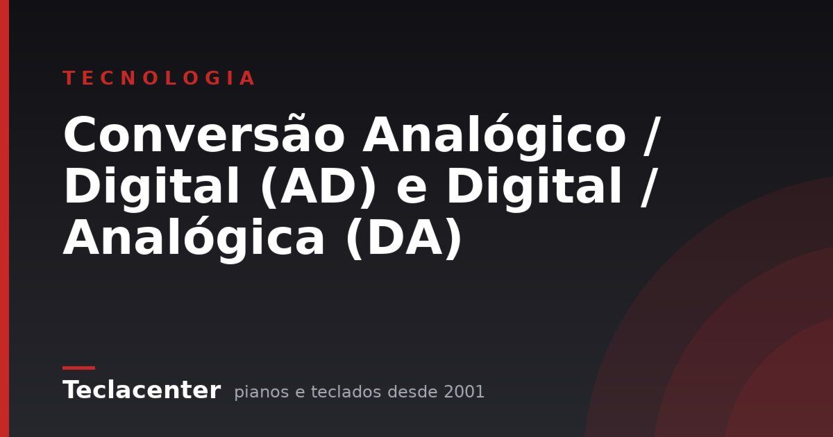 Conversão Analógico / Digital (AD) e Digital / Analógica (DA)