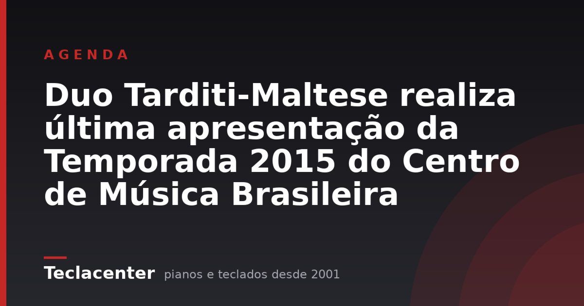 Duo Tarditi-Maltese realiza última apresentação da Temporada 2015 do Centro de Música Brasileira