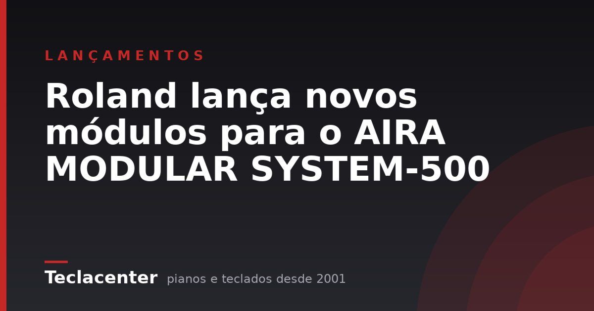 Roland lança novos módulos para o AIRA MODULAR SYSTEM-500