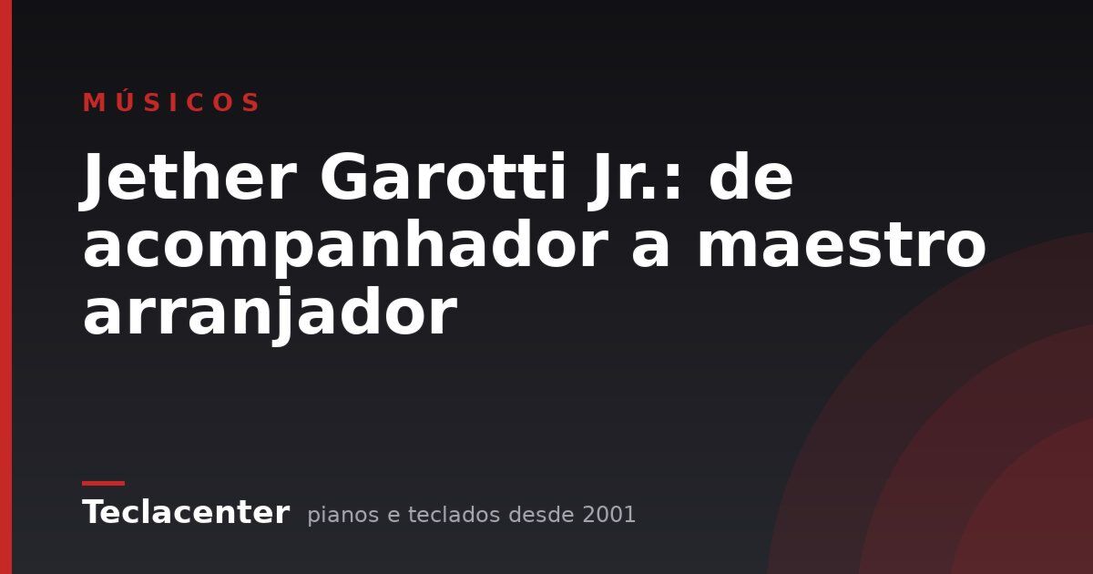 Jether Garotti Jr.: de acompanhador a maestro arranjador