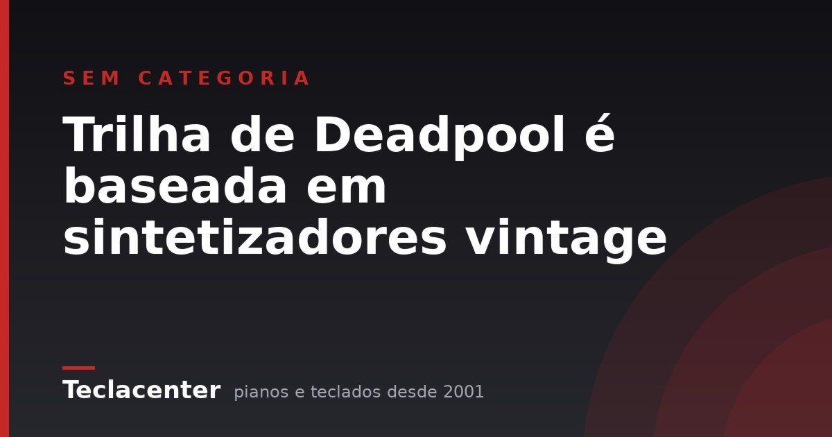 Trilha de Deadpool é baseada em sintetizadores vintage