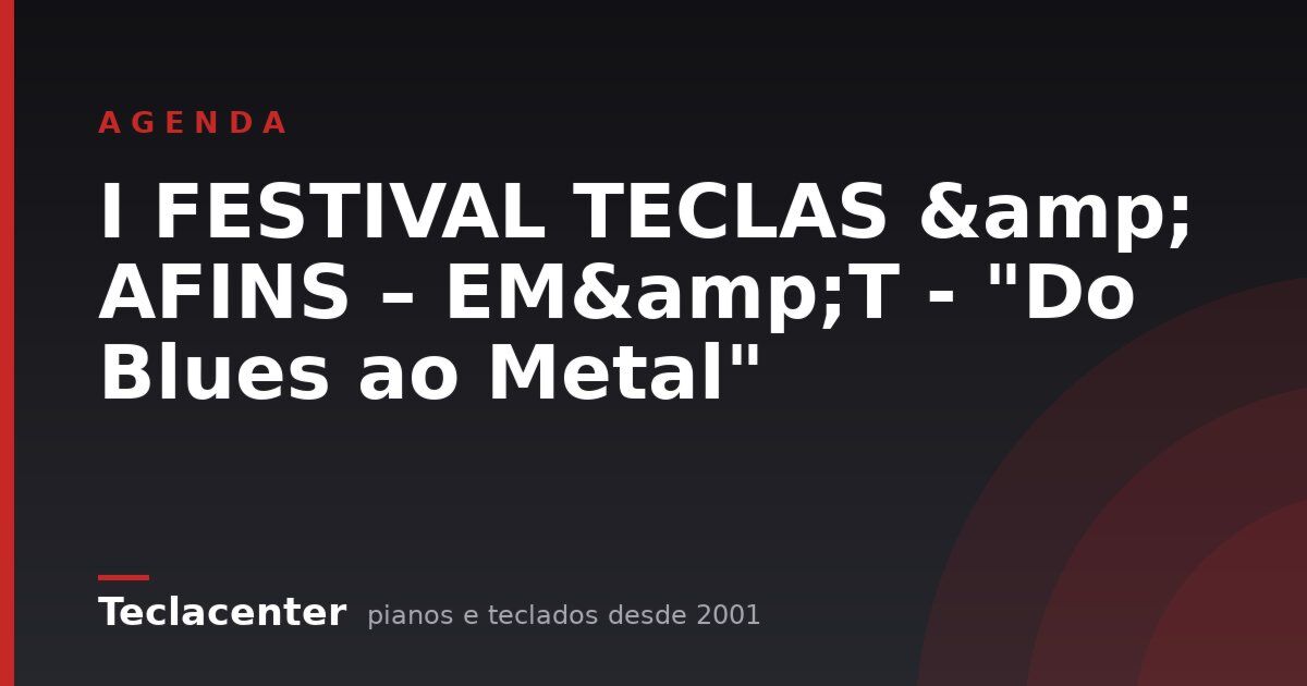 I FESTIVAL TECLAS & AFINS – EM&T - "Do Blues ao Metal"