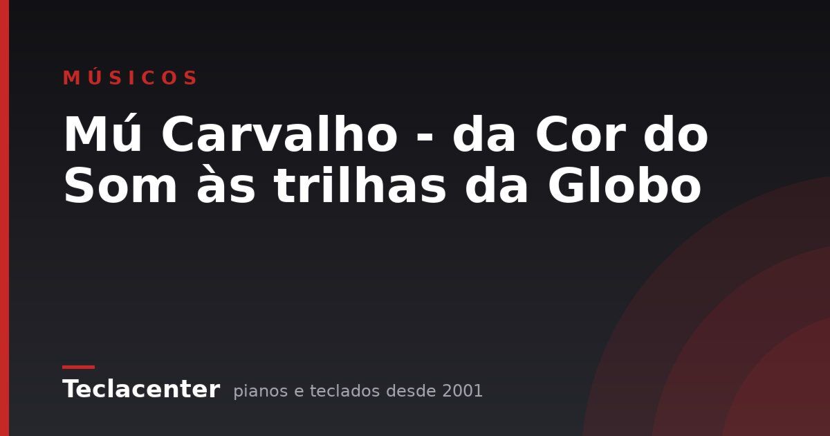 Mú Carvalho - da Cor do Som às trilhas da Globo