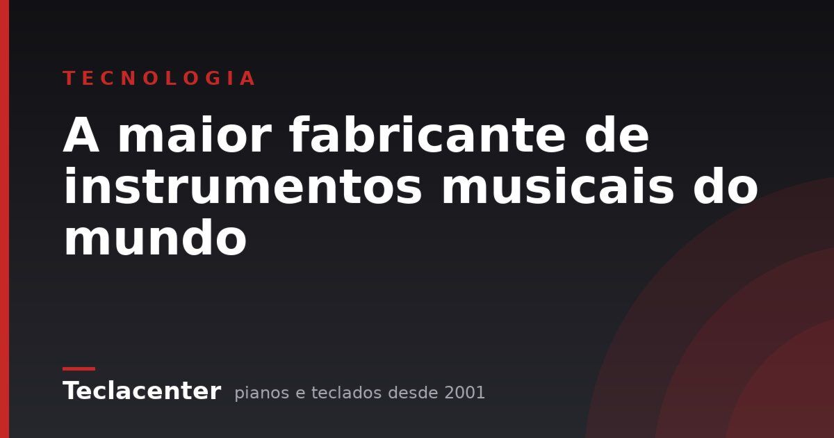 A maior fabricante de instrumentos musicais do mundo