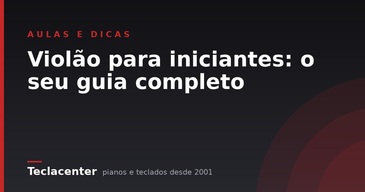 Violão para iniciantes: o seu guia completo
