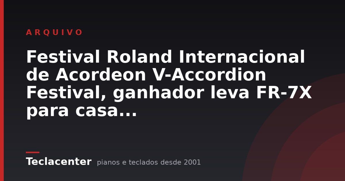 Festival Roland Internacional de Acordeon V-Accordion Festival, ganhador leva FR-7X para casa...