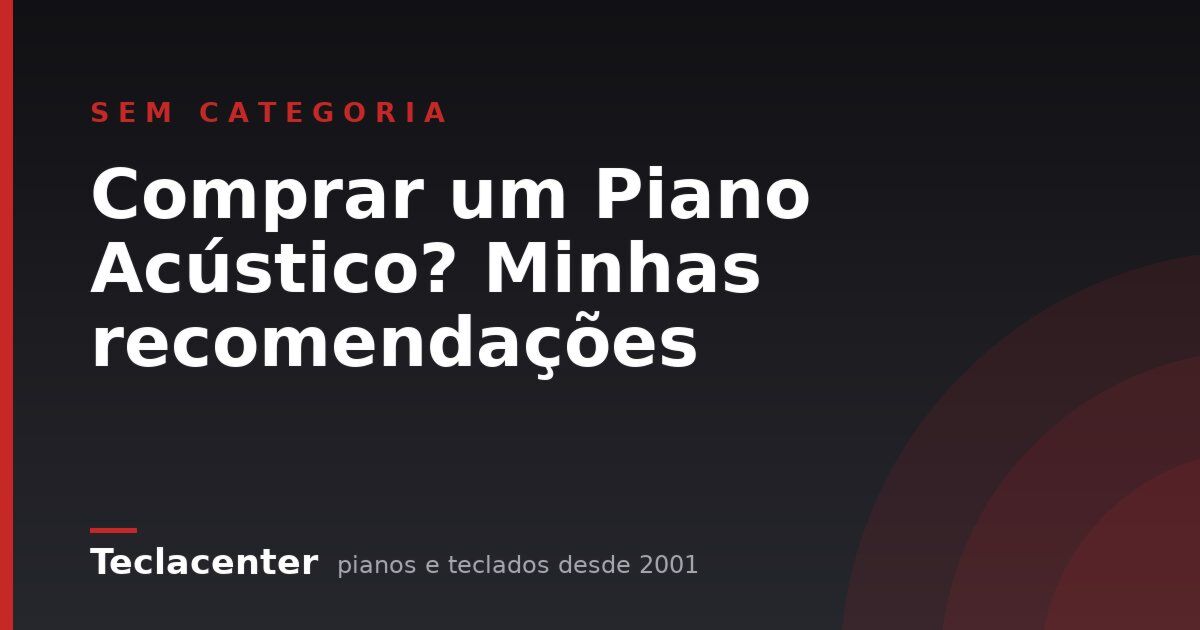 Comprar um Piano Acústico? Minhas recomendações