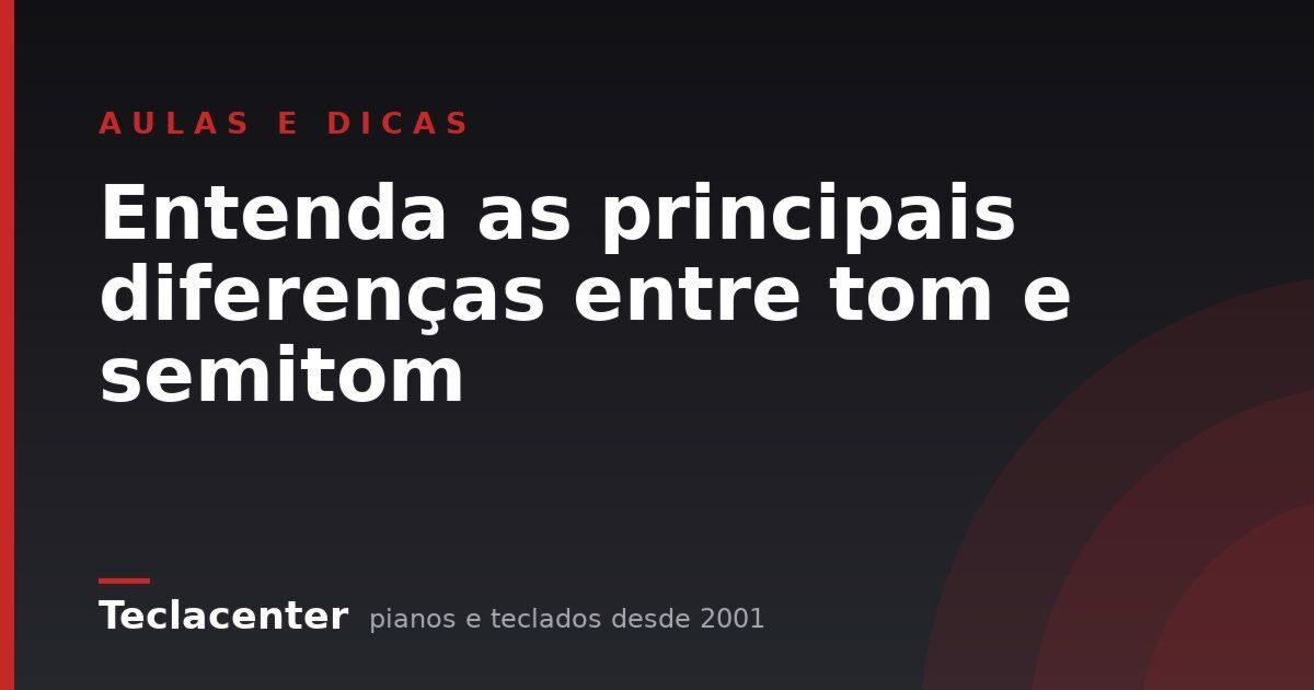 Entenda as principais diferenças entre tom e semitom
