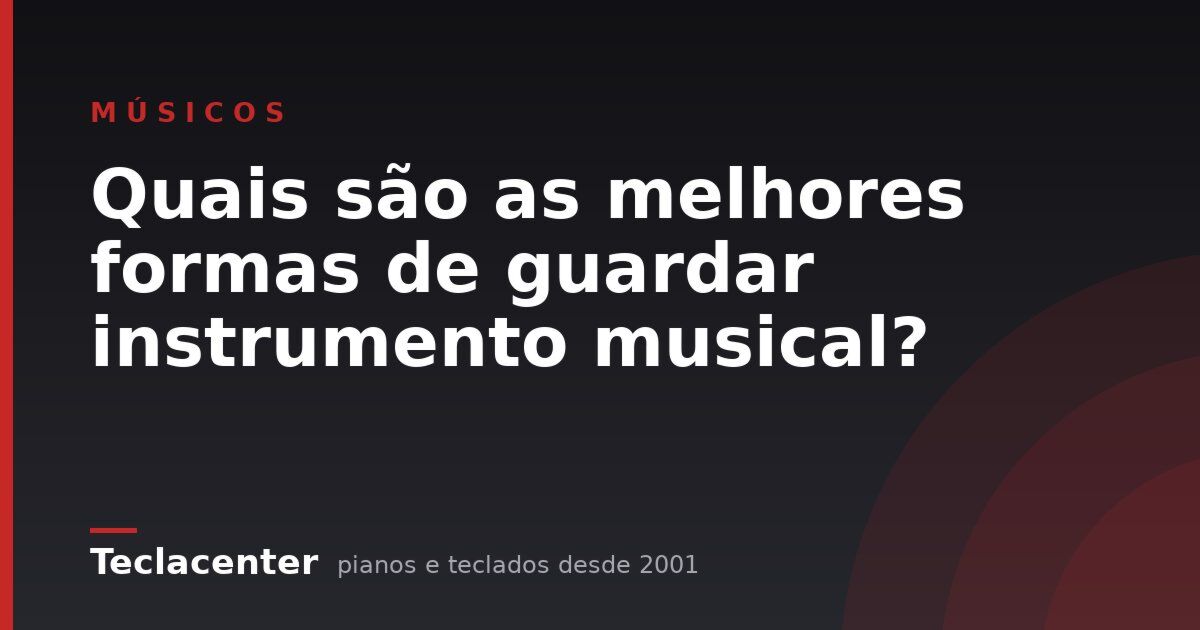 Quais são as melhores formas de guardar instrumento musical?