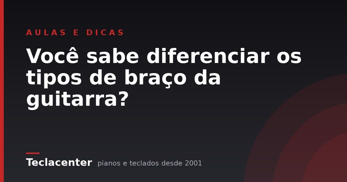 Você sabe diferenciar os tipos de braço da guitarra?