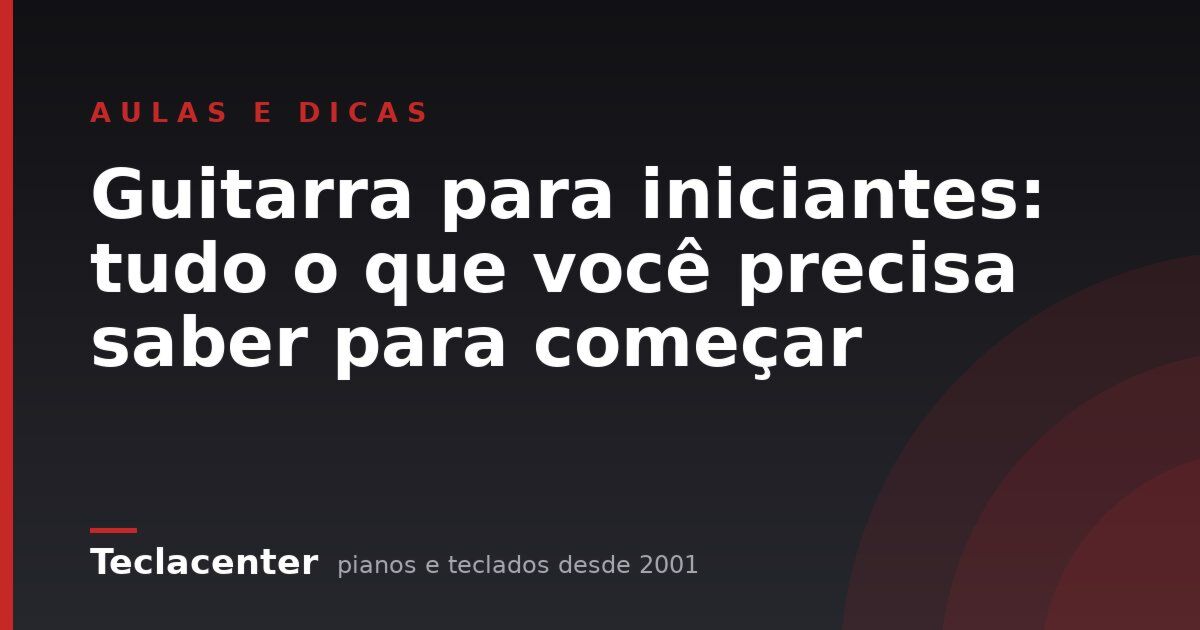 Guitarra para iniciantes: tudo o que você precisa saber para começar