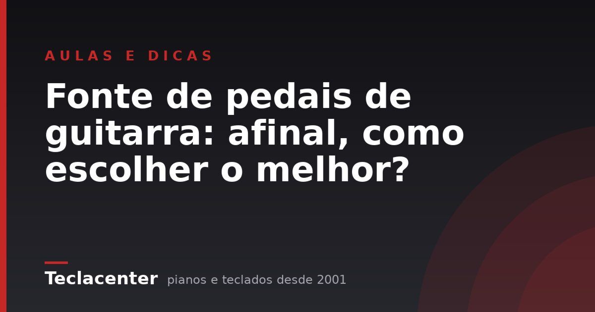 Fonte de pedais de guitarra: afinal, como escolher o melhor?