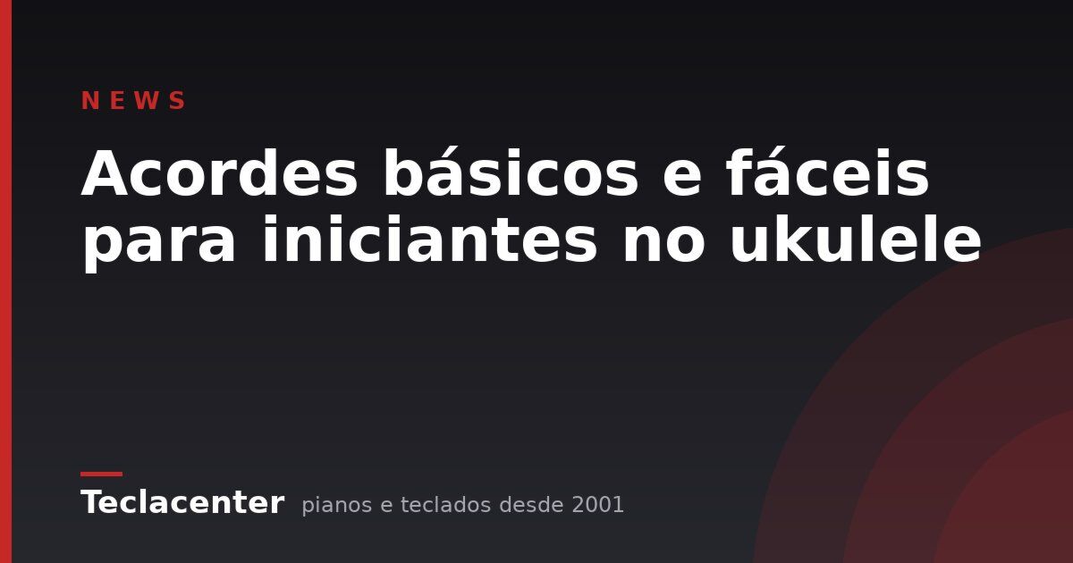 Acordes básicos e fáceis para iniciantes no ukulele