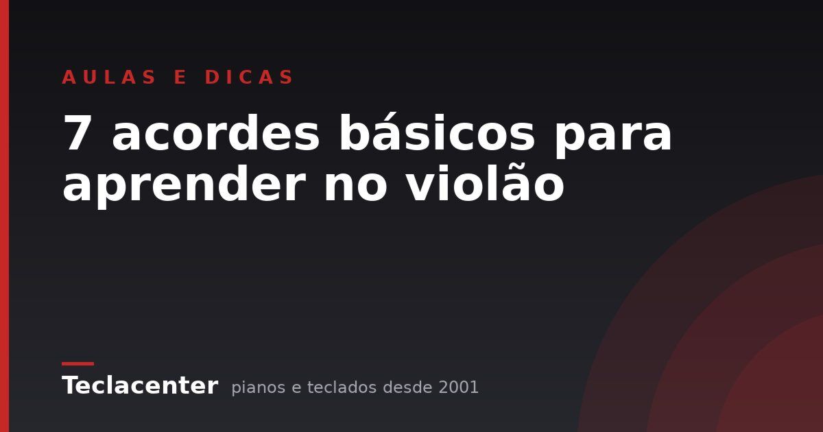 7 acordes básicos para aprender no violão
