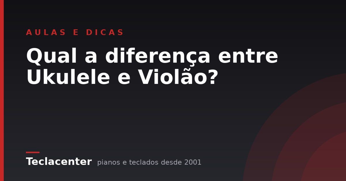 Qual a diferença entre Ukulele e Violão?