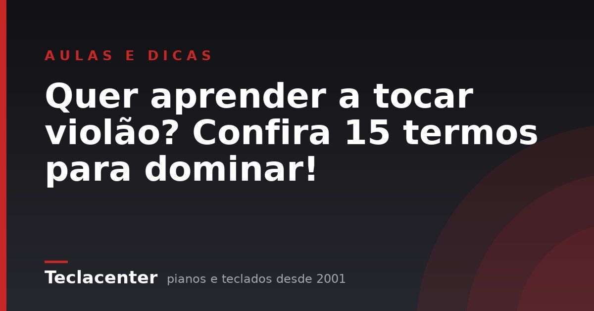 Quer aprender a tocar violão? Confira 15 termos para dominar!