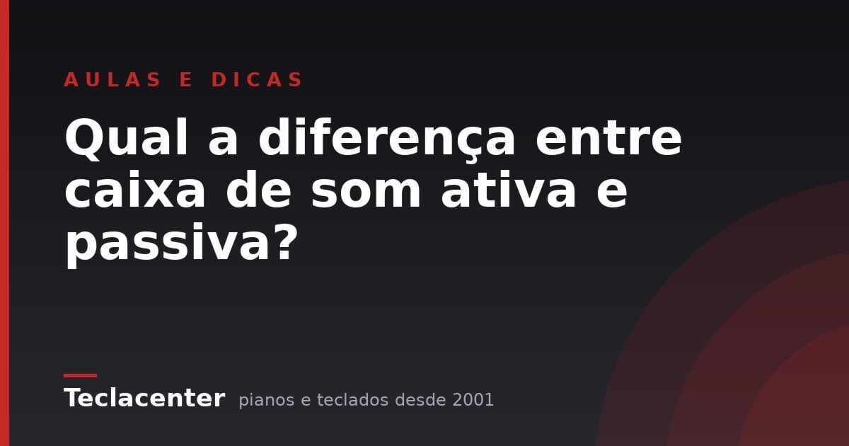 Qual a diferença entre caixa de som ativa e passiva?