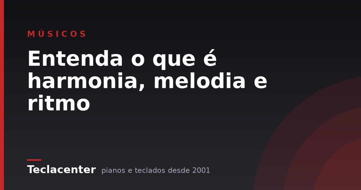 Entenda o que é harmonia, melodia e ritmo