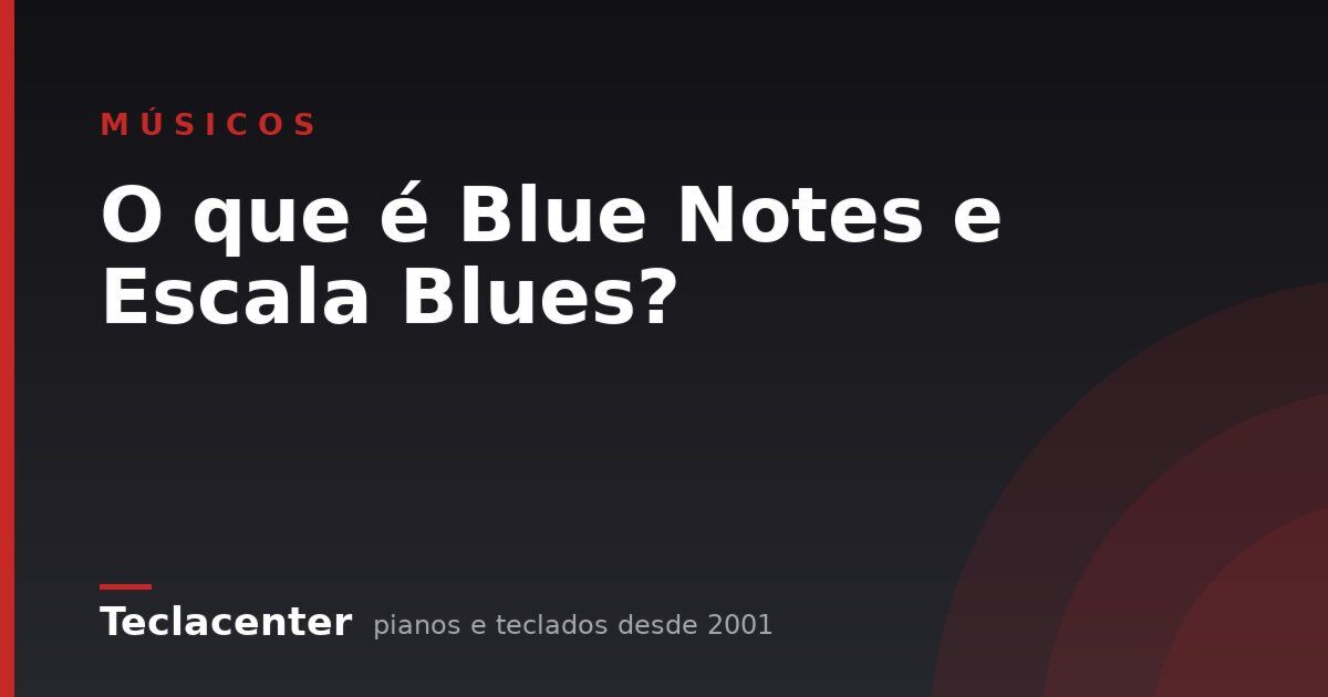 O que é Blue Notes e Escala Blues?