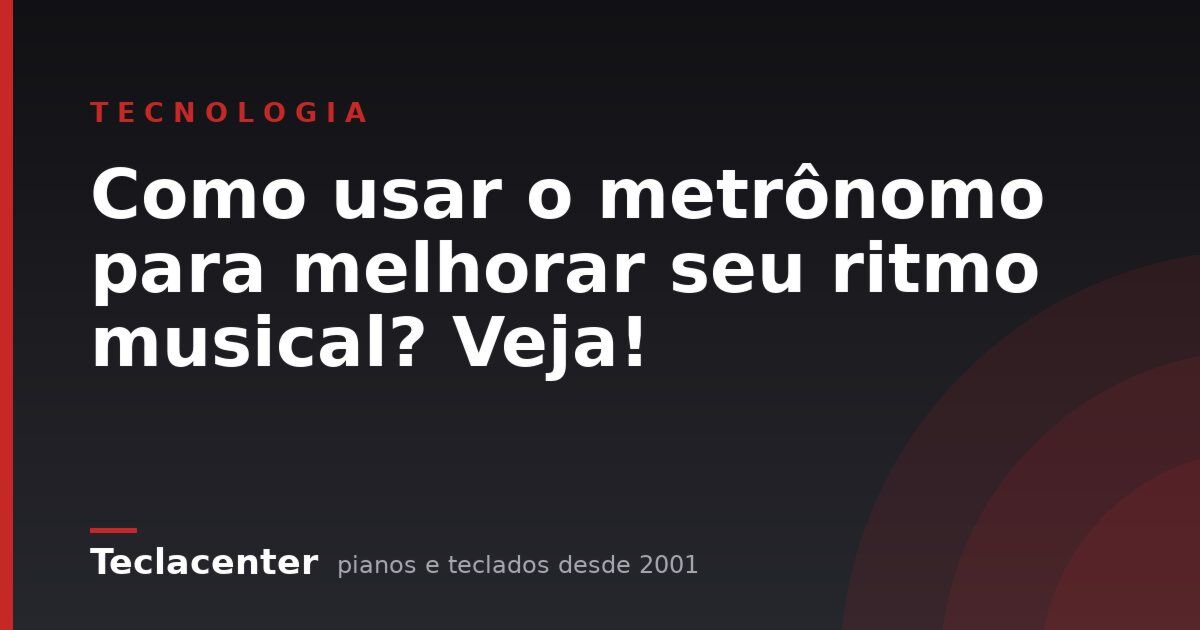 Como usar o metrônomo para melhorar seu ritmo musical? Veja!