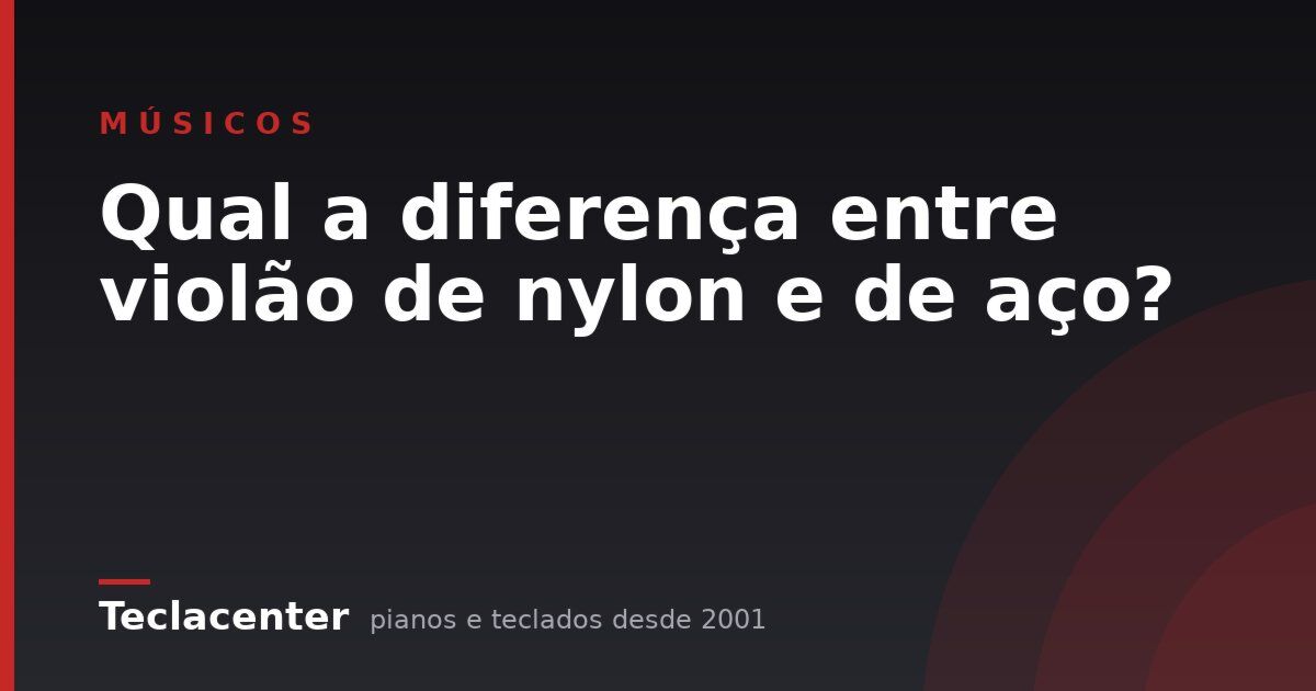 Qual a diferença entre violão de nylon e de aço?