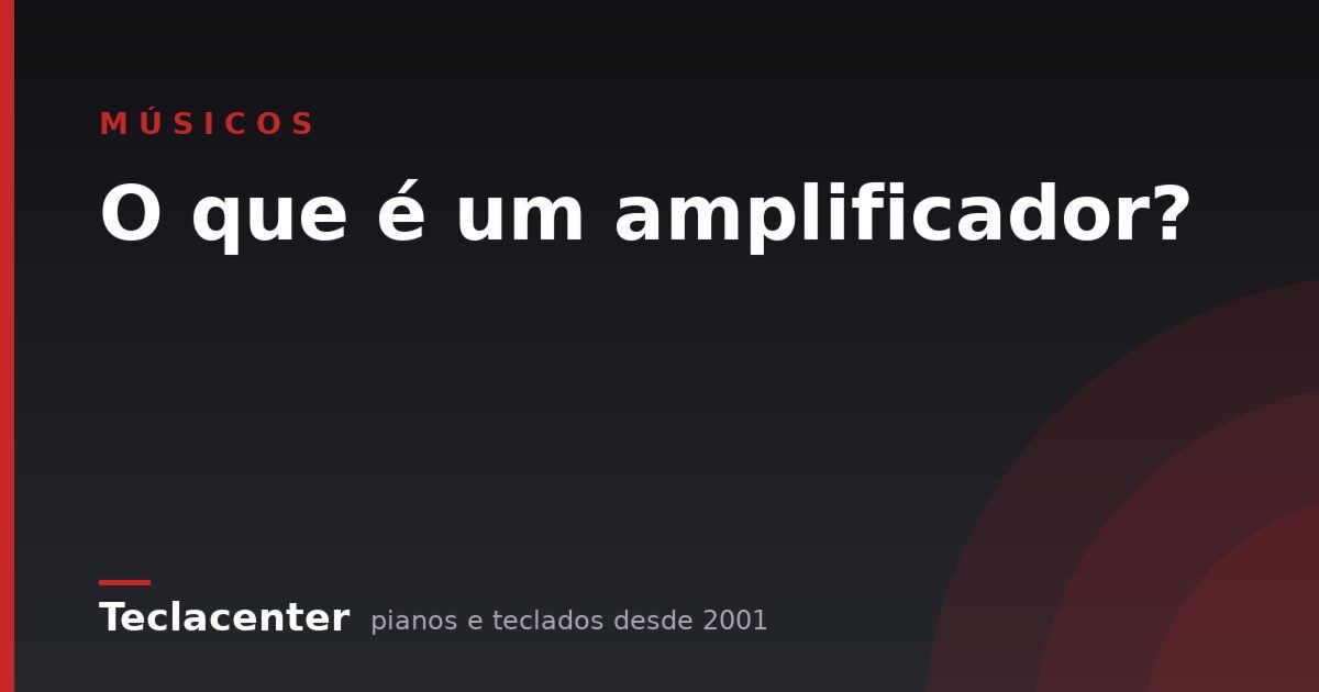 O que é um amplificador?