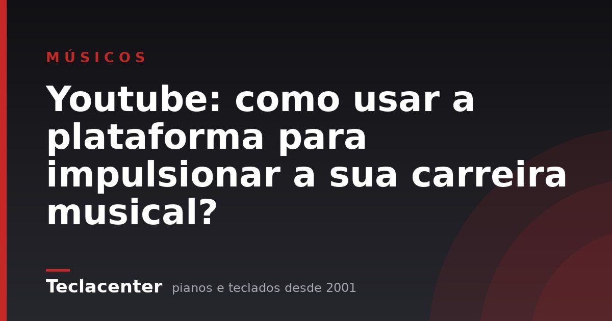 Youtube: como usar a plataforma para impulsionar a sua carreira musical?