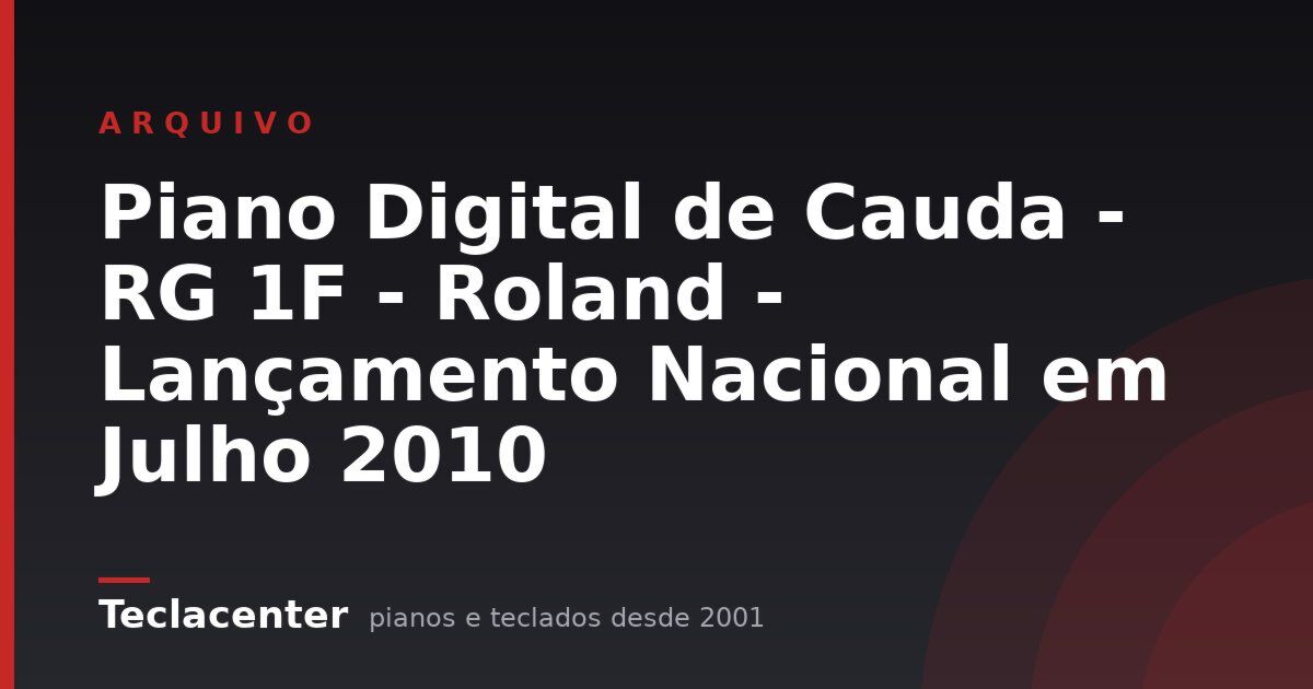 Piano Digital de Cauda - RG 1F - Roland - Lançamento Nacional em Julho 2010