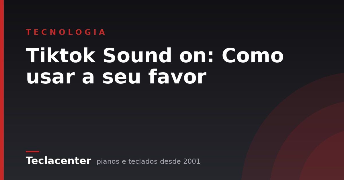 Tiktok Sound on: Como usar a seu favor
