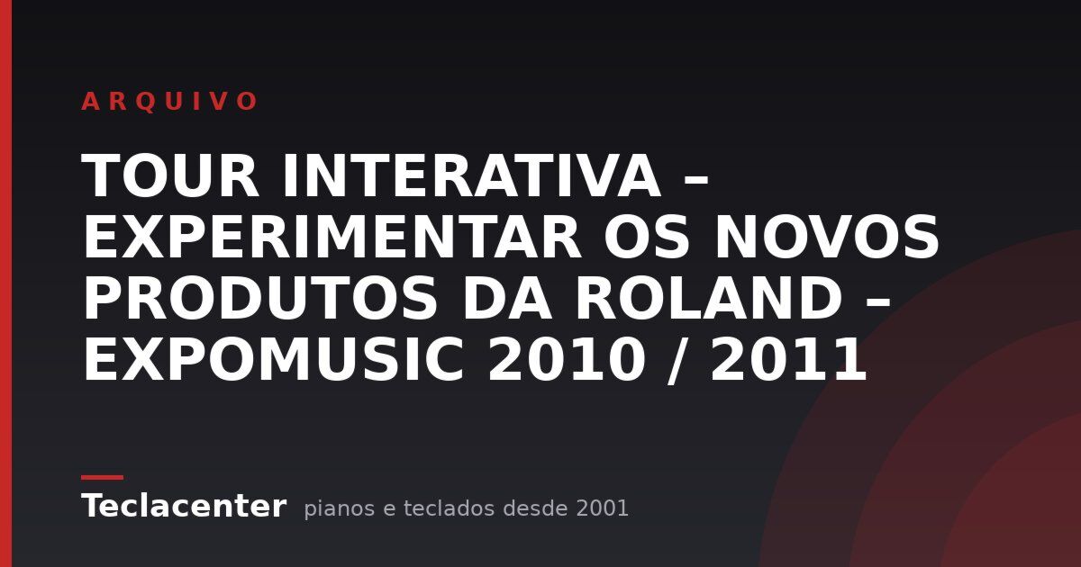 TOUR INTERATIVA – EXPERIMENTAR OS NOVOS PRODUTOS DA ROLAND – EXPOMUSIC 2010 / 2011