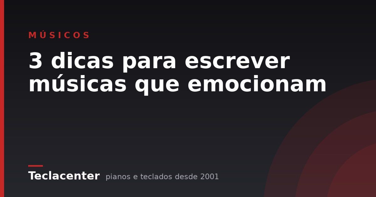 3 dicas para escrever músicas que emocionam