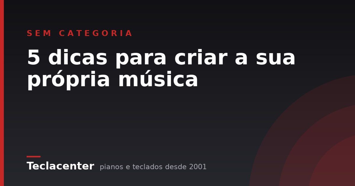 5 dicas para criar a sua própria música