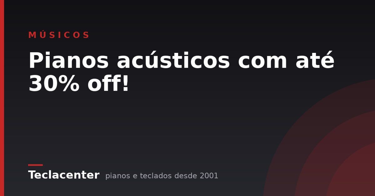 Pianos acústicos com até 30% off!