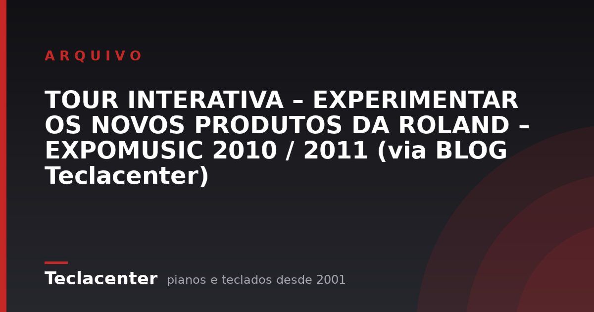 TOUR INTERATIVA – EXPERIMENTAR OS NOVOS PRODUTOS DA ROLAND – EXPOMUSIC 2010 / 2011 (via BLOG Teclacenter)