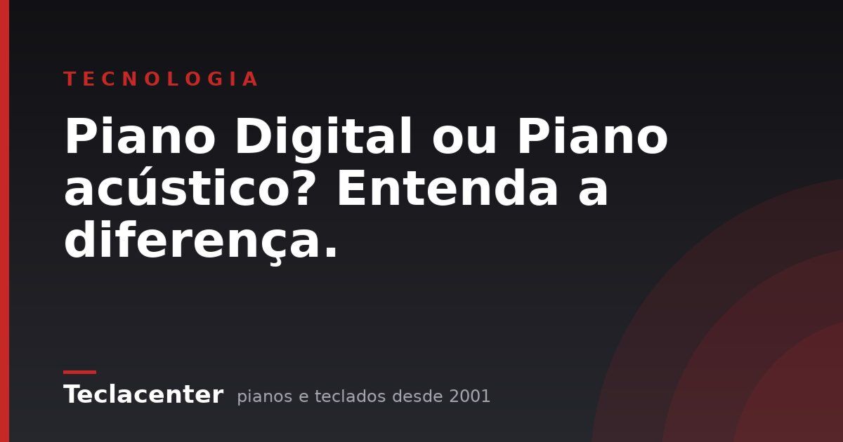 Piano Digital ou Piano acústico? Entenda a diferença.