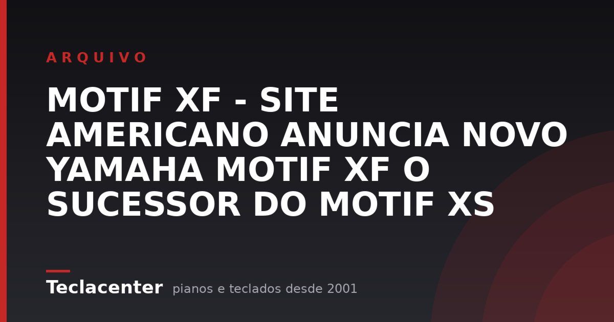 MOTIF XF - SITE AMERICANO ANUNCIA NOVO YAMAHA MOTIF XF O SUCESSOR DO MOTIF XS