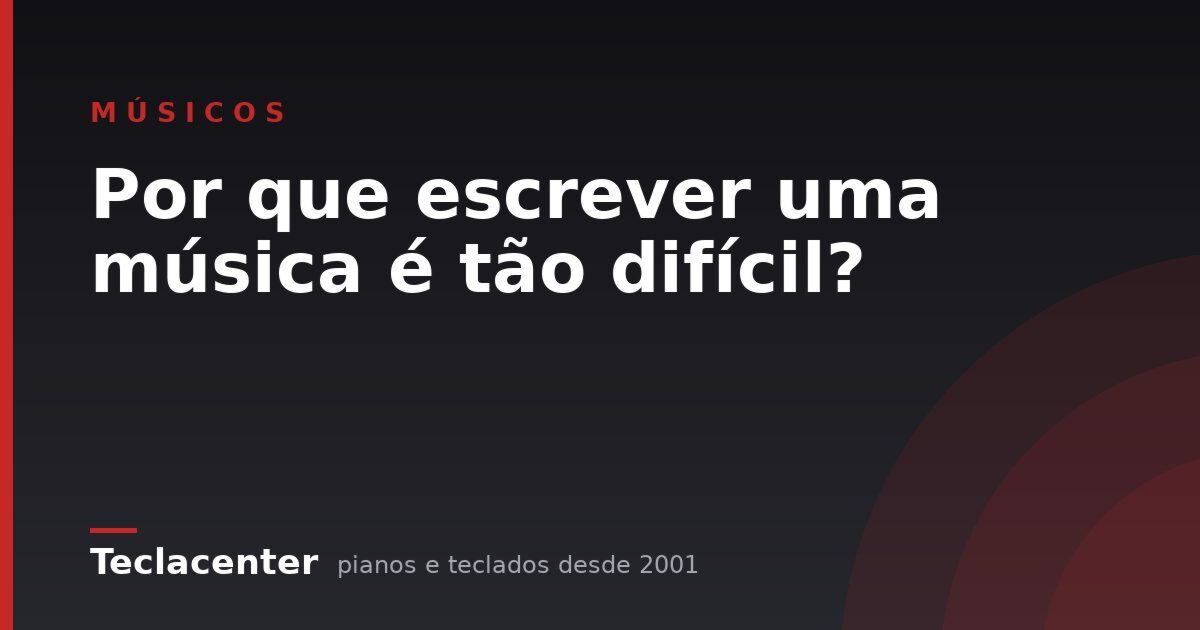 Por que escrever uma música é tão difícil?