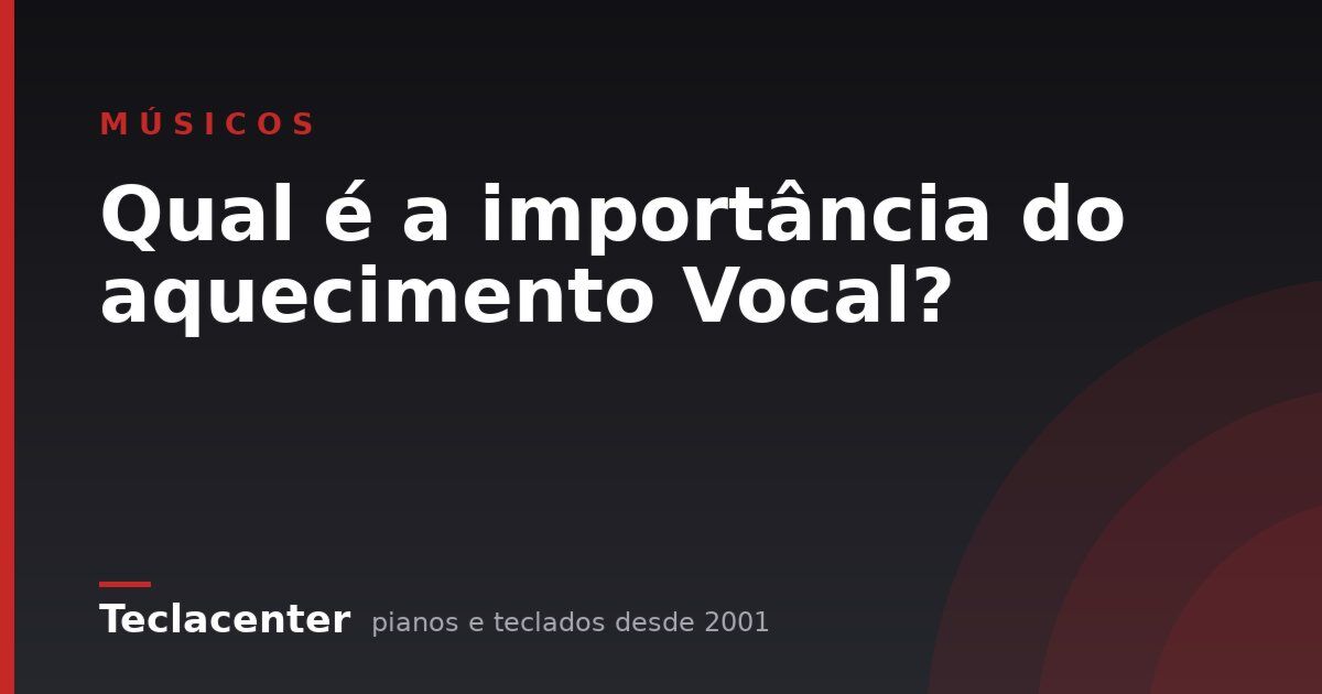 Qual é a importância do aquecimento Vocal?