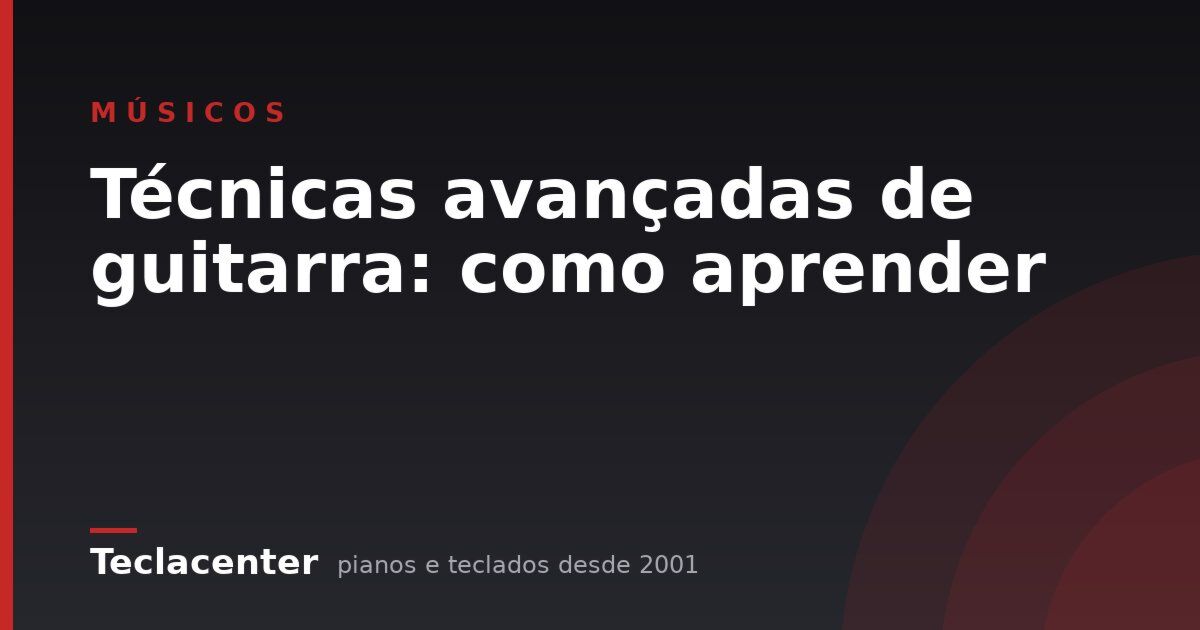 Técnicas avançadas de guitarra: como aprender