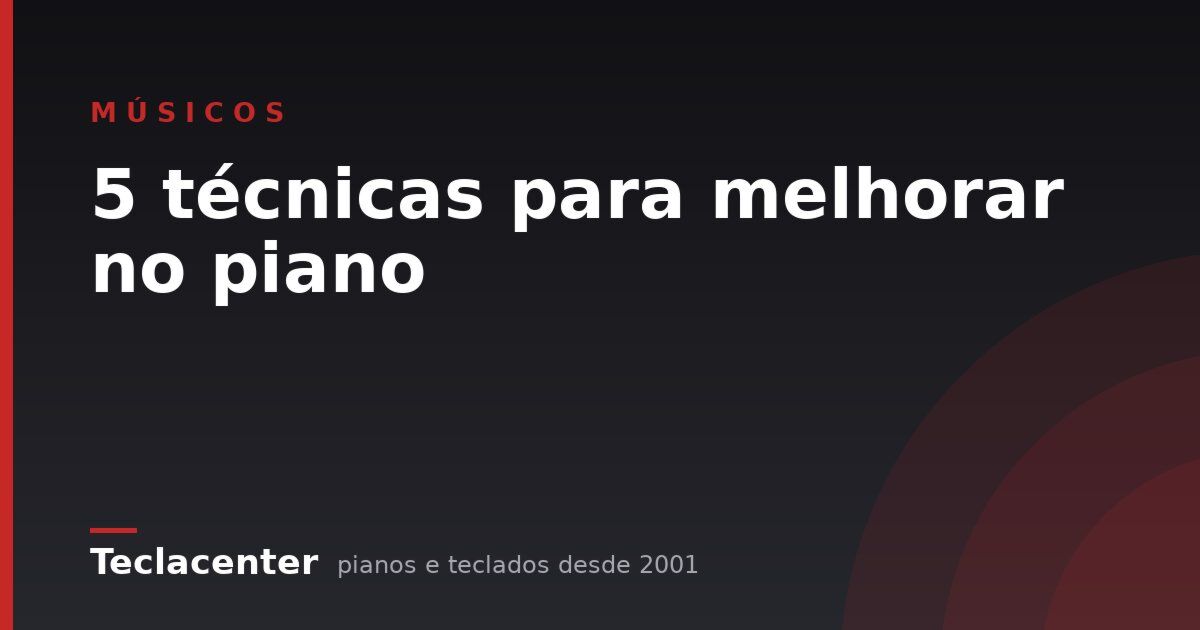 5 técnicas para melhorar no piano