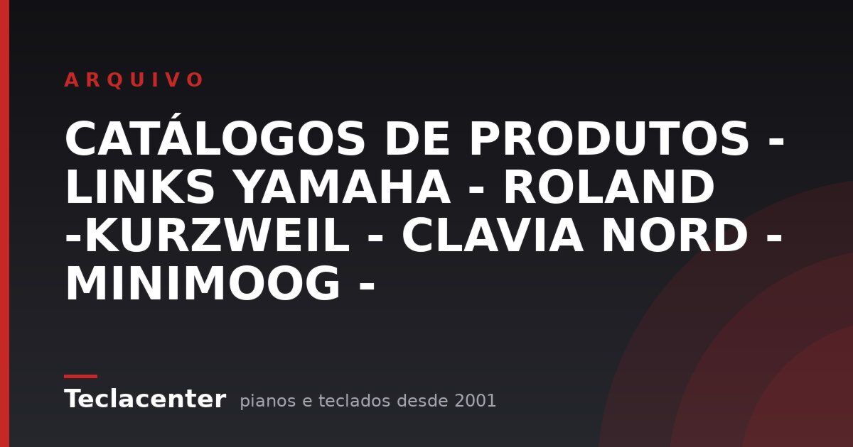 CATÁLOGOS DE PRODUTOS - LINKS YAMAHA - ROLAND  -KURZWEIL  - CLAVIA NORD - MINIMOOG -