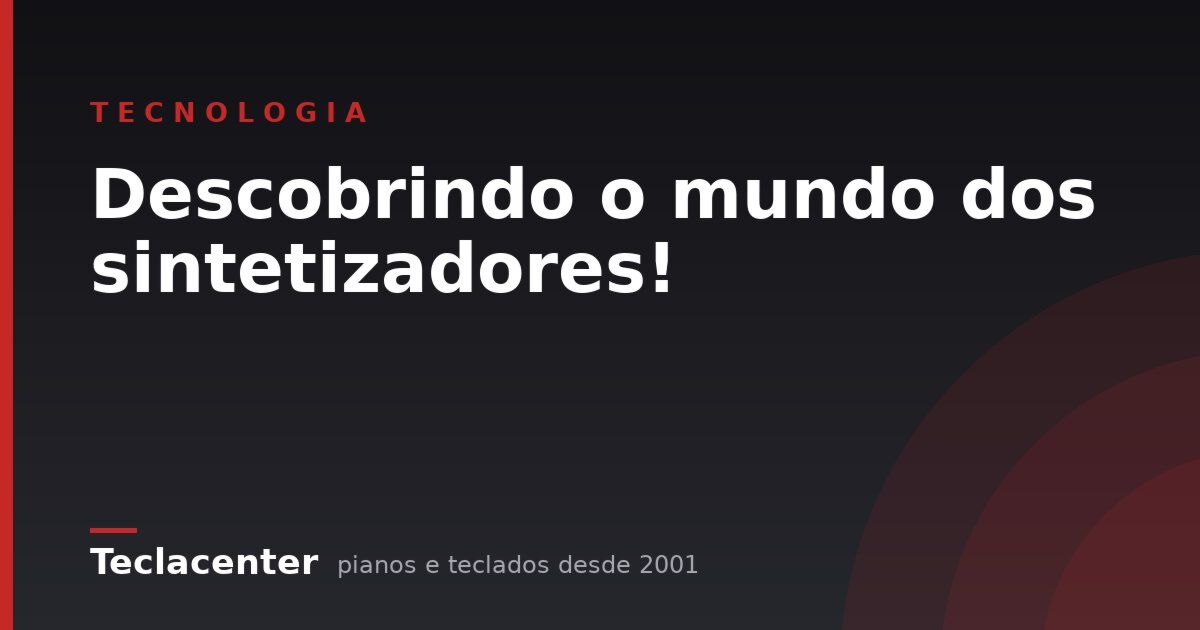 Descobrindo o mundo dos sintetizadores!