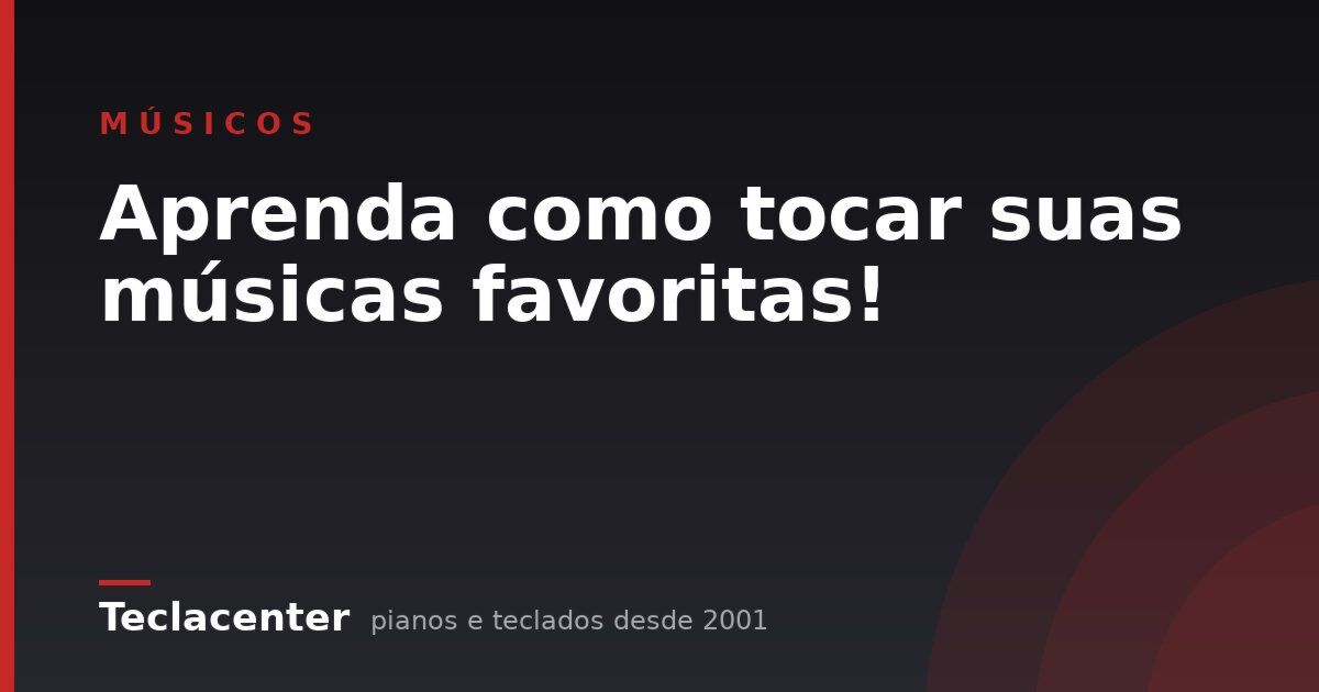Aprenda como tocar suas músicas favoritas!