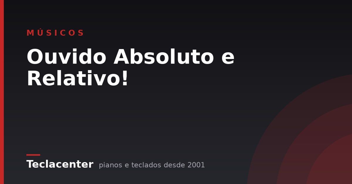 Ouvido Absoluto e Relativo!